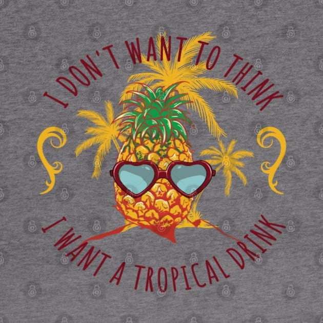 I don't want to think, pour me a tropical drink by NotUrOrdinaryDesign